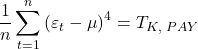 \displaystyle \frac{1}{n}\sum\limits_{t = 1}^n {{{\left( {{\varepsilon _t} - \mu } \right)}^4}}  = {T_{K,{\text{ }}PAY}}