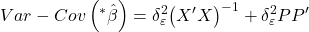 \displaystyle Var - Cov\left( {{}^*\hat \beta } \right) = \delta _\varepsilon ^2{\left( {X'X} \right)^{ - 1}} + \delta _\varepsilon ^2PP'