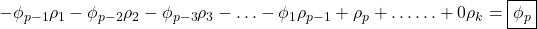 \displaystyle  - {\phi _{p - 1}}{\rho _1} - {\phi _{p - 2}}{\rho _2} - {\phi _{p - 3}}{\rho _3} -  \ldots  - {\phi _1}{\rho _{p - 1}} + {\rho _p} +  \ldots  \ldots  + 0{\rho _k} = \boxed{{\phi _p}}