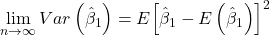 \displaystyle \mathop {\lim }\limits_{n \to \infty } Var\left( {{{\hat \beta }_1}} \right) = E{\left[ {{{\hat \beta }_1} - E\left( {{{\hat \beta }_1}} \right)} \right]^2}