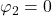 \displaystyle {\varphi _2} = 0