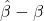 \displaystyle \hat \beta  - \beta  