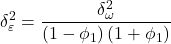 \displaystyle \delta _\varepsilon ^2 = \frac{{\delta _\omega ^2}}{{\left( {1 - {\phi _1}} \right)\left( {1 + {\phi _1}} \right)}}
