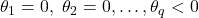\displaystyle {\theta _1} = 0,{\text{ }}{\theta _2} = 0, \ldots ,{\theta _q} < 0