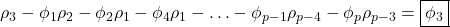 \displaystyle {\rho _3} - {\phi _1}{\rho _2} - {\phi _2}{\rho _1} - {\phi _4}{\rho _1} -  \ldots  - {\phi _{p - 1}}{\rho _{p - 4}} - {\phi _p}{\rho _{p - 3}} = \boxed{{\phi _3}}