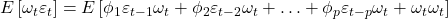 \displaystyle E\left[ {{\omega _t}{\varepsilon _t}} \right] = E\left[ {{\phi _1}{\varepsilon _{t - 1}}{\omega _t} + {\phi _2}{\varepsilon _{t - 2}}{\omega _t} +  \ldots  + {\phi _p}{\varepsilon _{t - p}}{\omega _t} + {\omega _t}{\omega _t}} \right]