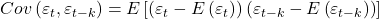 \displaystyle Cov\left( {{\varepsilon _t},{\varepsilon _{t - k}}} \right) = E\left[ {\left( {{\varepsilon _t} - E\left( {{\varepsilon _t}} \right)} \right)\left( {{\varepsilon _{t - k}} - E\left( {{\varepsilon _{t - k}}} \right)} \right)} \right]