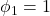 \displaystyle {\phi _1} = 1
