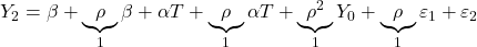 \displaystyle {Y_2} = \beta  + \underbrace \rho _1\beta  + \alpha T + \underbrace \rho _1\alpha T + \underbrace {{\rho ^2}}_1{Y_0} + \underbrace \rho _1{\varepsilon _1} + {\varepsilon _2}