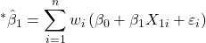 \displaystyle {}^*{\hat \beta _1} = \sum\limits_{i = 1}^n {{w_i}\left( {{\beta _0} + {\beta _1}{X_{1i}} + {\varepsilon _i}} \right)}  