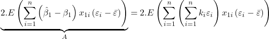 \displaystyle \underbrace {2.E\left( {\sum\limits_{i = 1}^n {\left( {{{\hat \beta }_1} - {\beta _1}} \right){x_{1i}}\left( {{\varepsilon _i} - \bar \varepsilon } \right)} } \right)}_A = 2.E\left( {\sum\limits_{i = 1}^n {\left( {\sum\limits_{i = 1}^n {{k_i}{\varepsilon _i}} } \right){x_{1i}}\left( {{\varepsilon _i} - \bar \varepsilon } \right)} } \right)