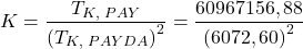 \displaystyle K = \frac{{{T_{K,{\text{ }}PAY}}}}{{{{\left( {{T_{K,{\text{ }}PAYDA}}} \right)}^2}}} = \frac{{60967156,88}}{{{{\left( {6072,60} \right)}^2}}}