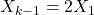\displaystyle {X_{k - 1}} = 2{X_1}
