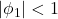 \displaystyle \left| {{\phi _1}} \right| < 1