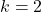 \displaystyle k = 2