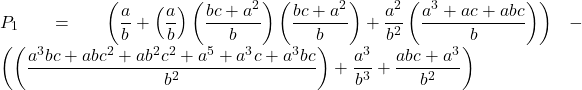 Rendered by QuickLaTeX.com \displaystyle {P_1} = \left( {\frac{a}{b} + \left( {\frac{a}{b}} \right)\left( {\frac{{bc + {a^2}}}{b}} \right)\left( {\frac{{bc + {a^2}}}{b}} \right) + \frac{{{a^2}}}{{{b^2}}}\left( {\frac{{{a^3} + ac + abc}}{b}} \right)} \right) - \left( {\left( {\frac{{{a^3}bc + ab{c^2} + a{b^2}{c^2} + {a^5} + {a^3}c + {a^3}bc}}{{{b^2}}}} \right) + \frac{{{a^3}}}{{{b^3}}} + \frac{{abc + {a^3}}}{{{b^2}}}} \right)