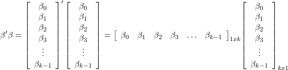 \displaystyle \beta '\beta = {\left[ {\begin{array}{*{20}{c}} {{\beta _0}} \\ {{\beta _1}} \\ {{\beta _2}} \\ {{\beta _3}} \\ \vdots \\ {{\beta _{k - 1}}} \end{array}} \right]^\prime }\left[ {\begin{array}{*{20}{c}} {{\beta _0}} \\ {{\beta _1}} \\ {{\beta _2}} \\ {{\beta _3}} \\ \vdots \\ {{\beta _{k - 1}}} \end{array}} \right] = {\left[ {\begin{array}{*{20}{c}} {{\beta _0}}&{{\beta _1}}&{{\beta _2}}&{{\beta _3}}& \ldots &{{\beta _{k - 1}}} \end{array}} \right]_{1xk}}{\left[ {\begin{array}{*{20}{c}} {{\beta _0}} \\ {{\beta _1}} \\ {{\beta _2}} \\ {{\beta _3}} \\ \vdots \\ {{\beta _{k - 1}}} \end{array}} \right]_{kx1}}