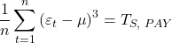 \displaystyle \frac{1}{n}\sum\limits_{t = 1}^n {{{\left( {{\varepsilon _t} - \mu } \right)}^3}}  = {T_{S,{\text{ }}PAY}}