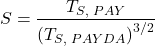 \displaystyle S = \frac{{{T_{S,{\text{ }}PAY}}}}{{{{\left( {{T_{S,{\text{ }}PAYDA}}} \right)}^{{3 \mathord{\left/ {\vphantom {3 2}} \right. \kern-\nulldelimiterspace} 2}}}}}