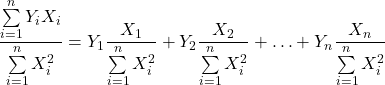 \displaystyle \frac{{\sum\limits_{i = 1}^n {{Y_i}{X_i}} }}{{\sum\limits_{i = 1}^n {X_i^2} }} = {Y_1}\frac{{{X_1}}}{{\sum\limits_{i = 1}^n {X_i^2} }} + {Y_2}\frac{{{X_2}}}{{\sum\limits_{i = 1}^n {X_i^2} }} +  \ldots  + {Y_n}\frac{{{X_n}}}{{\sum\limits_{i = 1}^n {X_i^2} }}
