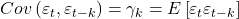 \displaystyle Cov\left( {{\varepsilon _t},{\varepsilon _{t - k}}} \right) = {\gamma _k} = E\left[ {{\varepsilon _t}{\varepsilon _{t - k}}} \right]
