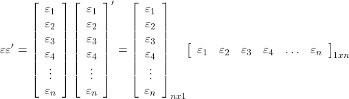 \displaystyle \varepsilon \varepsilon ' = \left[ {\begin{array}{*{20}{c}}  {{\varepsilon _1}} \\  {{\varepsilon _2}} \\  {{\varepsilon _3}} \\  {{\varepsilon _4}} \\  \vdots  \\  {{\varepsilon _n}}  \end{array}} \right]{\left[ {\begin{array}{*{20}{c}}  {{\varepsilon _1}} \\  {{\varepsilon _2}} \\  {{\varepsilon _3}} \\  {{\varepsilon _4}} \\  \vdots  \\  {{\varepsilon _n}}  \end{array}} \right]^\prime } = {\left[ {\begin{array}{*{20}{c}}  {{\varepsilon _1}} \\  {{\varepsilon _2}} \\  {{\varepsilon _3}} \\  {{\varepsilon _4}} \\  \vdots  \\  {{\varepsilon _n}}  \end{array}} \right]_{nx1}}{\left[ {\begin{array}{*{20}{c}}  {{\varepsilon _1}}&{{\varepsilon _2}}&{{\varepsilon _3}}&{{\varepsilon _4}}& \ldots &{{\varepsilon _n}}  \end{array}} \right]_{1xn}}