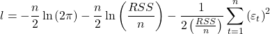 \displaystyle l =  - \frac{n}{2}\ln \left( {2\pi } \right) - \frac{n}{2}\ln \left( {\frac{{RSS}}{n}} \right) - \frac{1}{{2\left( {\frac{{RSS}}{n}} \right)}}\sum\limits_{t = 1}^n {{{\left( {{\varepsilon _t}} \right)}^2}}  