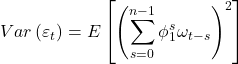 \displaystyle Var\left( {{\varepsilon _t}} \right) = E\left[ {{{\left( {\sum\limits_{s = 0}^{n - 1} {\phi _1^s{\omega _{t - s}}} } \right)}^2}} \right]