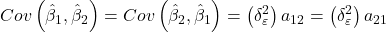 \displaystyle Cov\left( {{{\hat \beta }_1},{{\hat \beta }_2}} \right) = Cov\left( {{{\hat \beta }_2},{{\hat \beta }_1}} \right) = \left( {\delta _\varepsilon ^2} \right){a_{12}} = \left( {\delta _\varepsilon ^2} \right){a_{21}}
