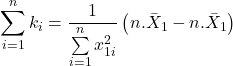 \displaystyle \sum\limits_{i = 1}^n {{k_i}}  = \frac{1}{{\sum\limits_{i = 1}^n {x_{1i}^2} }}\left( {n.{{\bar X}_1} - n.{{\bar X}_1}} \right)