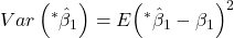 \displaystyle Var\left( {{}^*{{\hat \beta }_1}} \right) = E{\left( {{}^*{{\hat \beta }_1} - {\beta _1}} \right)^2}