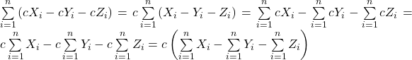 \sum\limits_{i = 1}^n {\left( {c{X_i} - c{Y_i} - c{Z_i}} \right)}  = c\sum\limits_{i = 1}^n {\left( {{X_i} - {Y_i} - {Z_i}} \right)}  = \sum\limits_{i = 1}^n {c{X_i}}  - \sum\limits_{i = 1}^n {c{Y_i}}  - \sum\limits_{i = 1}^n {c{Z_i}} = c\sum\limits_{i = 1}^n {{X_i}} - c\sum\limits_{i = 1}^n {{Y_i}} - c\sum\limits_{i = 1}^n {{Z_i}} = c\left( {\sum\limits_{i = 1}^n {{X_i}} - \sum\limits_{i = 1}^n {{Y_i}} - \sum\limits_{i = 1}^n {{Z_i}} } \right)