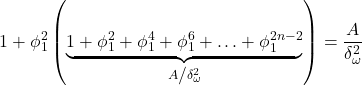 Rendered by QuickLaTeX.com \displaystyle 1 + \phi _1^2\left( {\underbrace {1 + \phi _1^2 + \phi _1^4 + \phi _1^6 + \ldots + \phi _1^{2n - 2}}_{{A \mathord{\left/ {\vphantom {A {\delta _\omega ^2}}} \right. \kern-\nulldelimiterspace} {\delta _\omega ^2}}}} \right) = \frac{A}{{\delta _\omega ^2}}