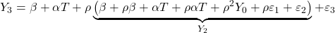 \displaystyle {Y_3} = \beta  + \alpha T + \rho \underbrace {\left( {\beta  + \rho \beta  + \alpha T + \rho \alpha T + {\rho ^2}{Y_0} + \rho {\varepsilon _1} + {\varepsilon _2}} \right)}_{{Y_2}} + {\varepsilon _3}
