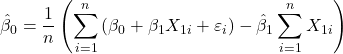 \displaystyle {\hat \beta _0} = \frac{1}{n}\left( {\sum\limits_{i = 1}^n {\left( {{\beta _0} + {\beta _1}{X_{1i}} + {\varepsilon _i}} \right)}  - {{\hat \beta }_1}\sum\limits_{i = 1}^n {{X_{1i}}} } \right)