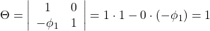 \displaystyle \Theta  = \left| {\begin{array}{*{20}{c}}  1&0 \\  { - {\phi _1}}&1  \end{array}} \right| = 1 \cdot 1 - 0 \cdot \left( { - {\phi _1}} \right) = 1
