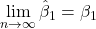 \displaystyle \mathop {\lim }\limits_{n \to \infty } {\hat \beta _1} = {\beta _1}
