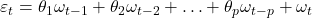 \displaystyle {\varepsilon _t} = {\theta _1}{\omega _{t - 1}} + {\theta _2}{\omega _{t - 2}} +  \ldots  + {\theta _p}{\omega _{t - p}} + {\omega _t}