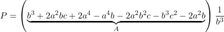 Rendered by QuickLaTeX.com \displaystyle P = \left( {\underbrace {{b^3} + 2{a^2}bc + 2{a^4} - {a^4}b - 2{a^2}{b^2}c - {b^3}{c^2} - 2{a^2}b}_A} \right)\frac{1}{{{b^3}}}