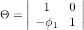 \displaystyle \Theta  = \left| {\begin{array}{*{20}{c}}  1&0 \\  { - {\phi _1}}&1  \end{array}} \right|