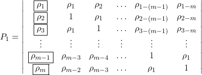 Rendered by QuickLaTeX.com \displaystyle {P_1} = \left| {\begin{array}{*{20}{c}} {\boxed{{\rho _1}}}&{{\rho _1}}&{{\rho _2}}& \ldots &{{\rho _{1 - \left( {m - 1} \right)}}}&{{\rho _{1 - m}}} \\ {\boxed{{\rho _2}}}&1&{{\rho _1}}& \ldots &{{\rho _{2 - \left( {m - 1} \right)}}}&{{\rho _{2 - m}}} \\ {\boxed{{\rho _3}}}&{{\rho _1}}&1& \ldots &{{\rho _{3 - \left( {m - 1} \right)}}}&{{\rho _{3 - m}}} \\ \vdots & \vdots & \vdots & \vdots & \vdots & \vdots \\ {\boxed{{\rho _{m - 1}}}}&{{\rho _{m - 3}}}&{{\rho _{m - 4}}}& \ldots &1&{{\rho _1}} \\ {\boxed{{\rho _m}}}&{{\rho _{m - 2}}}&{{\rho _{m - 3}}}& \ldots &{{\rho _1}}&1 \end{array}} \right|