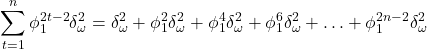 \displaystyle \sum\limits_{t = 1}^n {\phi _1^{2t - 2}\delta _\omega ^2}  = \delta _\omega ^2 + \phi _1^2\delta _\omega ^2 + \phi _1^4\delta _\omega ^2 + \phi _1^6\delta _\omega ^2 +  \ldots  + \phi _1^{2n - 2}\delta _\omega ^2