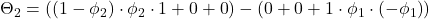 \displaystyle {\Theta _2} = \left( {\left( {1 - {\phi _2}} \right) \cdot {\phi _2} \cdot 1 + 0 + 0} \right) - \left( {0 + 0 + 1 \cdot {\phi _1} \cdot \left( { - {\phi _1}} \right)} \right)