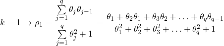 \displaystyle k = 1 \to {\rho _1} = \frac{{\sum\limits_{j = 1}^q {{\theta _j}{\theta _{j - 1}}} }}{{\sum\limits_{j = 1}^q {\theta _j^2}  + 1}} = \frac{{{\theta _1} + {\theta _2}{\theta _1} + {\theta _3}{\theta _2} +  \ldots  + {\theta _q}{\theta _{q - 1}}}}{{\theta _1^2 + \theta _2^2 + \theta _3^2 +  \ldots  + \theta _q^2 + 1}}