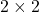 \displaystyle 2 \times 2