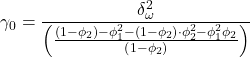Rendered by QuickLaTeX.com \displaystyle {\gamma _0} = \frac{{\delta _\omega ^2}}{{\left( {\frac{{\left( {1 - {\phi _2}} \right) - \phi _1^2 - \left( {1 - {\phi _2}} \right) \cdot \phi _2^2 - \phi _1^2{\phi _2}}}{{\left( {1 - {\phi _2}} \right)}}} \right)}}