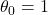 \displaystyle {\theta _0} = 1