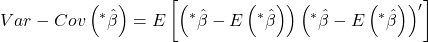 \displaystyle Var - Cov\left( {{}^*\hat \beta } \right) = E\left[ {\left( {^*\hat \beta  - E\left( {{}^*\hat \beta } \right)} \right){{\left( {{}^*\hat \beta  - E\left( {{}^*\hat \beta } \right)} \right)}^\prime }} \right]