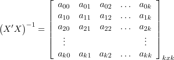 \displaystyle {\left( {X'X} \right)^{ - 1}} = {\left[ {\begin{array}{*{20}{c}}  {{a_{00}}}&{{a_{01}}}&{{a_{02}}}& \ldots &{{a_{0k}}} \\  {{a_{10}}}&{{a_{11}}}&{{a_{12}}}& \ldots &{{a_{1k}}} \\  {{a_{20}}}&{{a_{21}}}&{{a_{22}}}& \ldots &{{a_{2k}}} \\  \vdots &{}&{}&{}& \vdots  \\  {{a_{k0}}}&{{a_{k1}}}&{{a_{k2}}}& \ldots &{{a_{kk}}}  \end{array}} \right]_{kxk}}