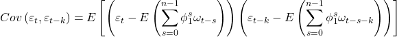 \displaystyle Cov\left( {{\varepsilon _t},{\varepsilon _{t - k}}} \right) = E\left[ {\left( {{\varepsilon _t} - E\left( {\sum\limits_{s = 0}^{n - 1} {\phi _1^s{\omega _{t - s}}} } \right)} \right)\left( {{\varepsilon _{t - k}} - E\left( {\sum\limits_{s = 0}^{n - 1} {\phi _1^s{\omega _{t - s - k}}} } \right)} \right)} \right]